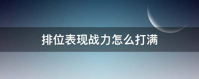 排位表现战力怎么打满 排位表现战力怎么打满1500