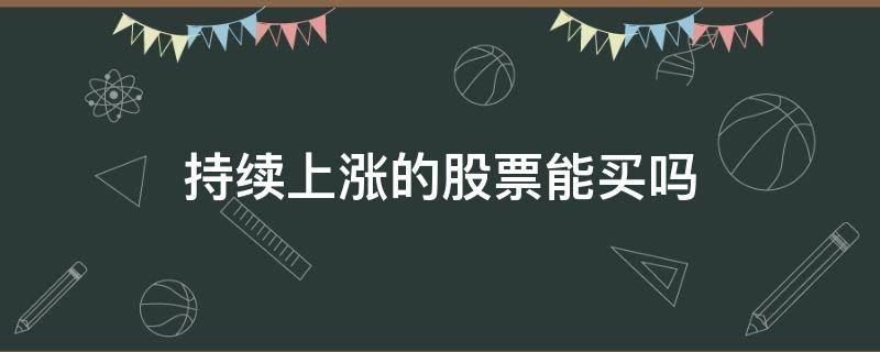 持续上涨的股票能买吗（连续上涨的股票可以买吗）