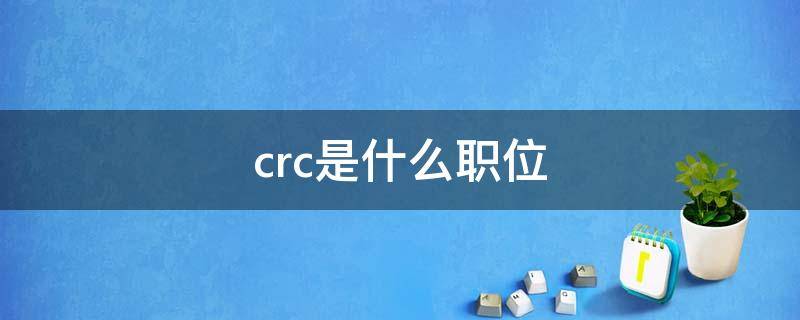 crc是什么职位 crc是什么职位好么
