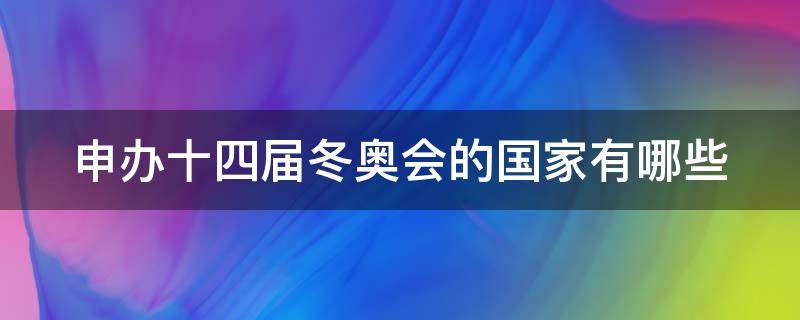 申办十四届冬奥会的国家有哪些 申办十四届冬奥会的国家有哪些