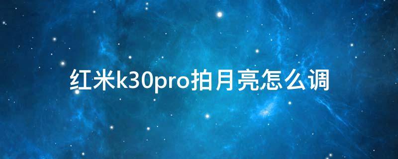 红米k30pro拍月亮怎么调（红米k30pro怎么拍月亮）