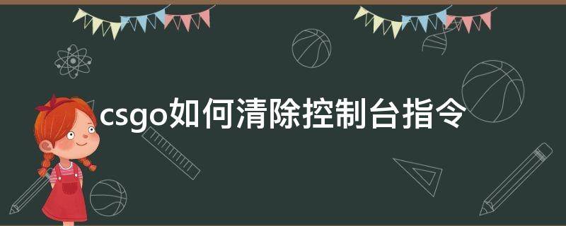 csgo如何清除控制台指令（csgo控制台去除电脑的指令）