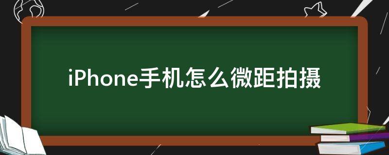 iPhone手机怎么微距拍摄（苹果手机怎么微距离拍摄）