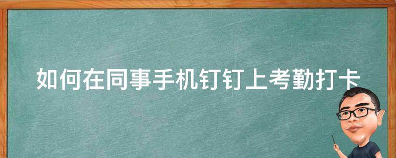 如何在同事手机钉钉上考勤打卡