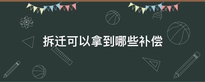 拆迁可以拿到哪些补偿（拆迁需要给几种补偿）