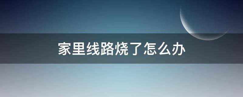 家里线路烧了怎么办（家里线路烧了怎么办要多少钱）