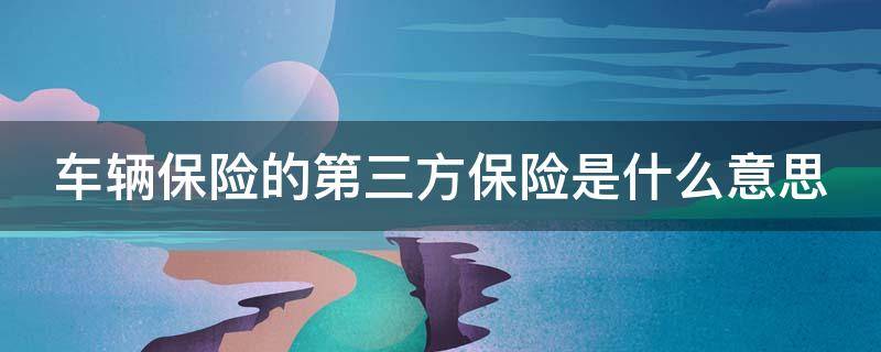车辆保险的第三方保险是什么意思（车辆保险的第三方保险是什么意思呀）
