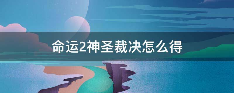 命运2神圣裁决怎么得 命运2神圣裁决怎么得2021