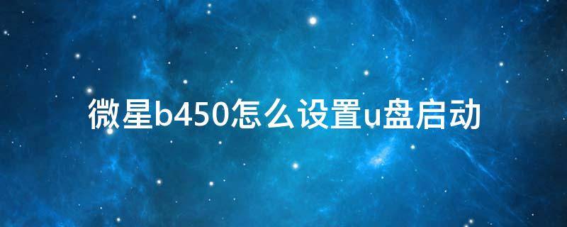 微星b450怎么设置u盘启动 微星b450m主板怎么设置u盘启动