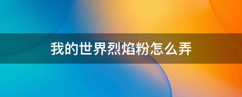 我的世界烈焰粉怎么弄（我的世界获得烈焰粉有几种方法）