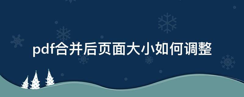 pdf合并后页面大小如何调整 pdf合并页面大小不一样