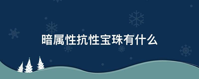 暗属性抗性宝珠有什么（暗属性的宝珠）