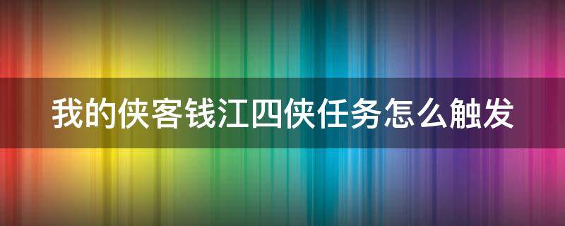 我的侠客钱江四侠任务怎么触发（我的侠客钱江四侠任务怎么触发的）