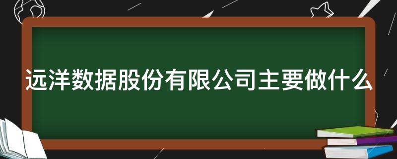 远洋数据股份有限公司主要做什么 远洋数据集团