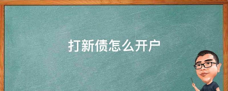 打新债怎么开户 打新债开户流程