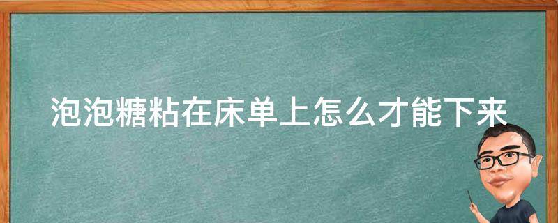 泡泡糖粘在床单上怎么才能下来（泡泡糖粘在床上怎么去掉）