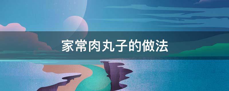 家常肉丸子的做法 家常肉丸子的做法步骤和配方