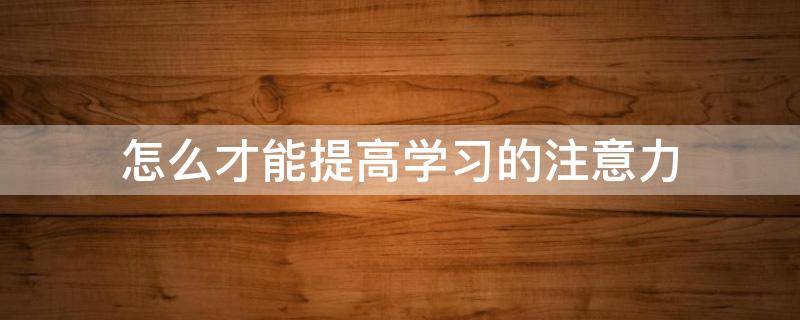 怎么才能提高学习的注意力 学什么可以提高注意力