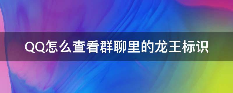 QQ怎么查看群聊里的龙王标识 qq群显示龙王标识