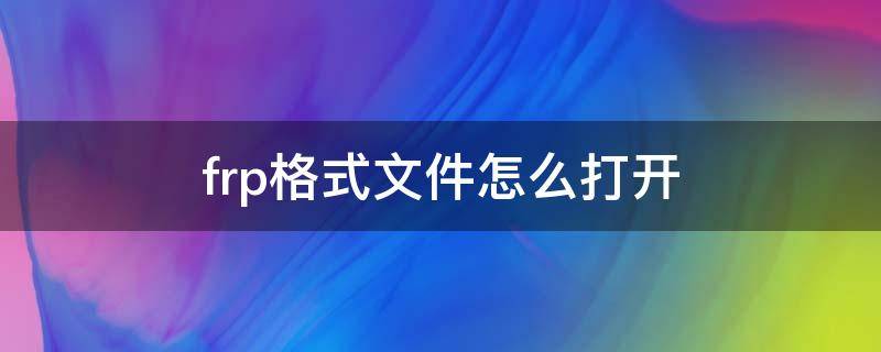 frp格式文件怎么打开 点frp格式的文件怎么打开