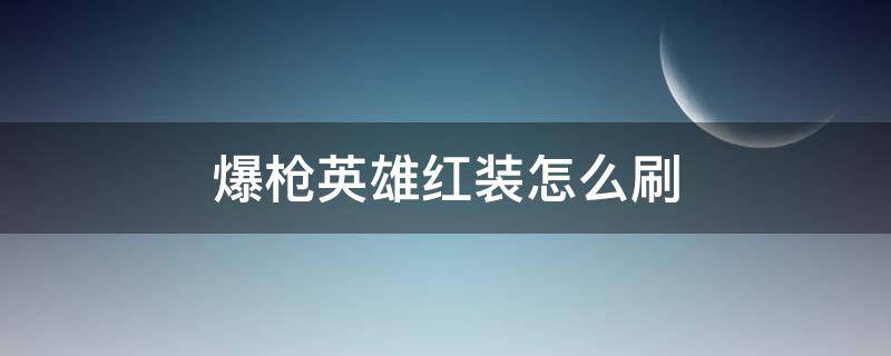 爆枪英雄红装怎么刷（爆枪英雄红魔怎么获得）