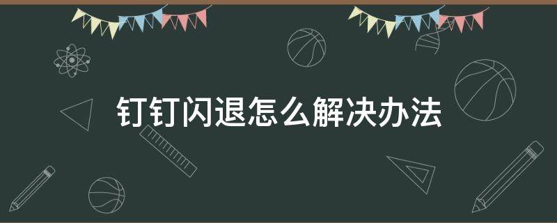 钉钉闪退怎么解决办法 电脑钉钉闪退怎么解决办法