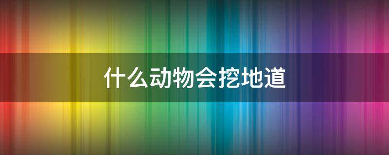 什么动物会挖地道 什么动物会挖地道偷食鸽子