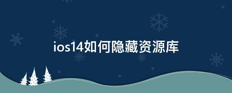 ios14如何隐藏资源库 ios14怎样隐藏资源库