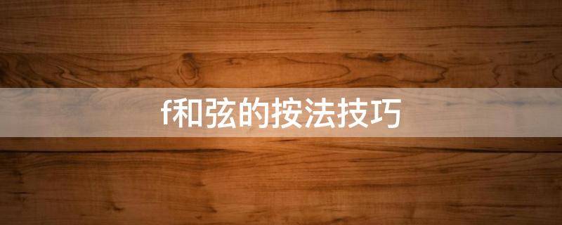 f和弦的按法技巧（简单f和弦的按法技巧）
