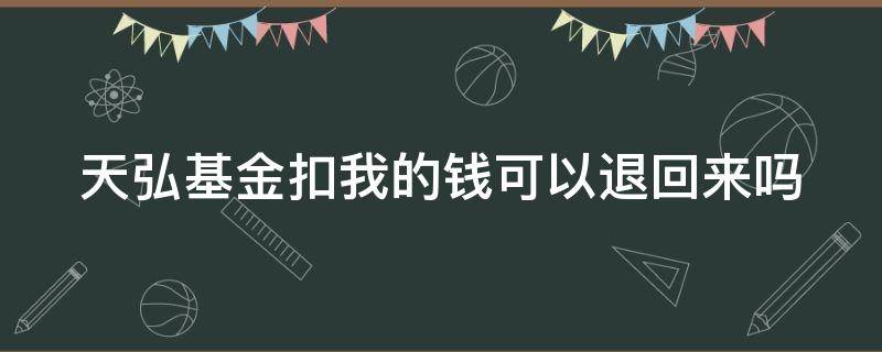 天弘基金扣我的钱可以退回来吗 天弘基金扣我的钱可以退回来吗?