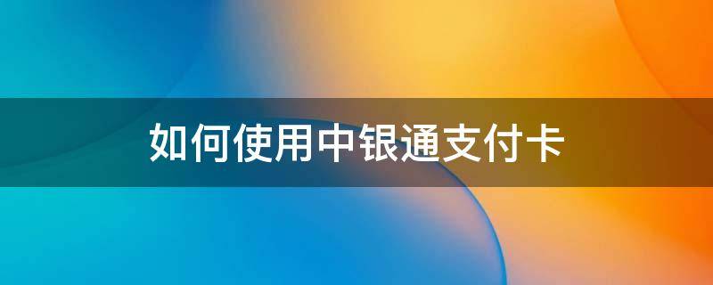 如何使用中银通支付卡 中银通支付卡使用指南