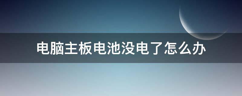 电脑主板电池没电了怎么办（电脑主板电池没电了怎么办?）