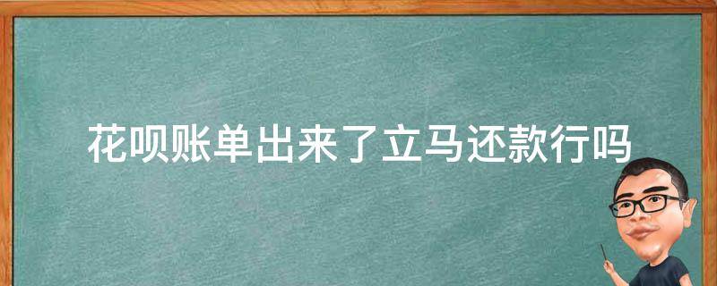 花呗账单出来了立马还款行吗 花呗账单出来就可以还款了吗