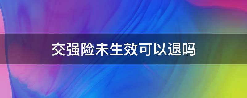 交强险未生效可以退吗（交强险未生效可以退吗?）