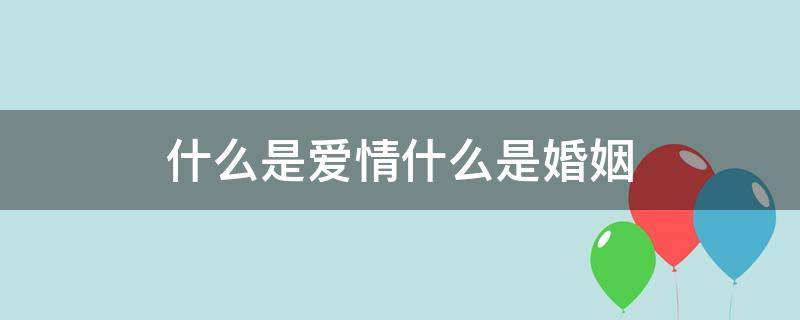 什么是爱情什么是婚姻 什么是爱情什么是婚姻什么是幸福