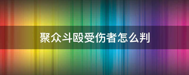 聚众斗殴受伤者怎么判 聚众斗殴受伤者怎么判刑吗