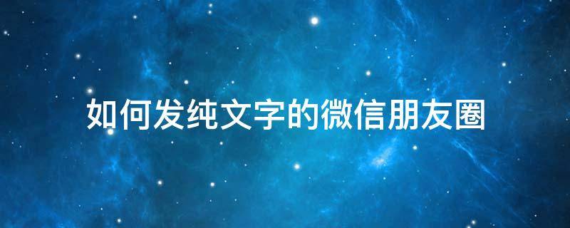 如何发纯文字的微信朋友圈（微信里如何发纯文字朋友圈）