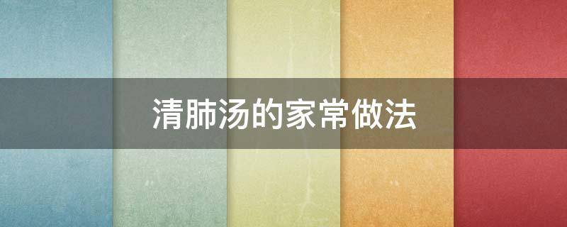清肺汤的家常做法（怎样做清肺汤）