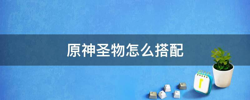 原神圣物怎么搭配 原神魈配什么圣遗物最好