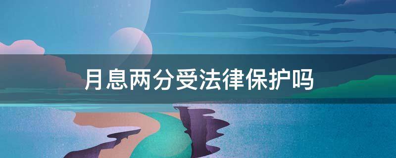 月息两分受法律保护吗 月息2分受不受法律保护范围内