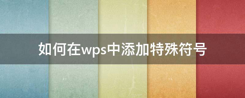 如何在wps中添加特殊符号（wps的特殊符号如何添加其他符号）