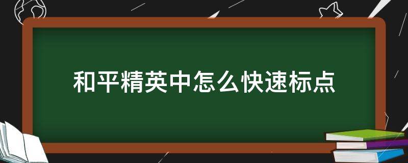 和平精英中怎么快速标点（和平精英怎么使用标点）