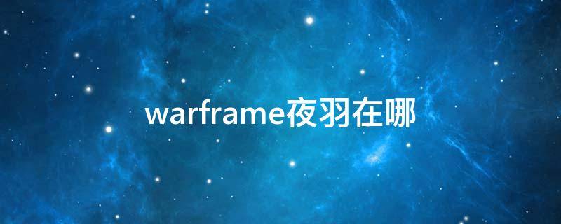 warframe夜羽在哪（warframe夜羽前置任务）