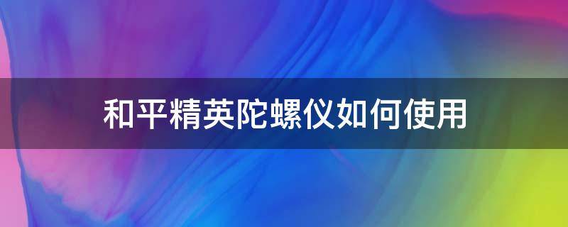 和平精英陀螺仪如何使用 和平精英陀螺仪