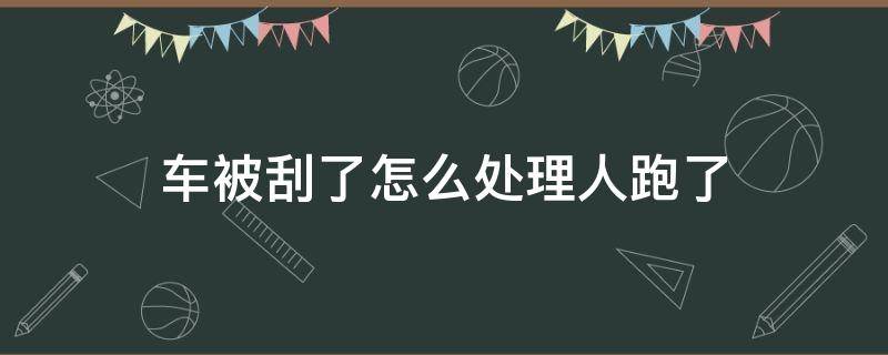 车被刮了怎么处理人跑了（车被刮了然后人跑了怎么办）