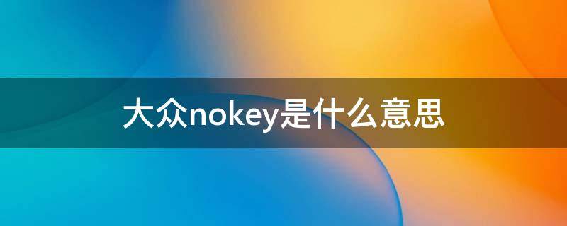 大众nokey是什么意思（大众车显示nokey是怎么样了）