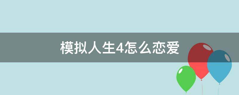 模拟人生4怎么恋爱（模拟人生4怎么恋爱结婚）