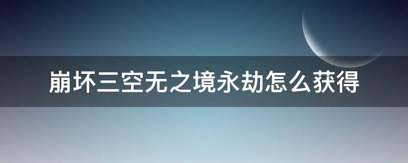 崩坏三空无之境永劫怎么获得（崩坏三虚无之境 永劫）