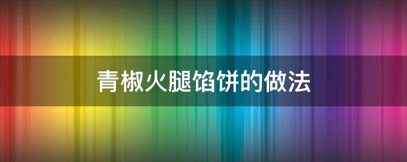 青椒火腿馅饼的做法 青椒火腿馅饼的做法大全