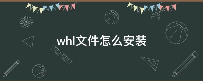 whl文件怎么安装 whl文件怎么安装anaconda